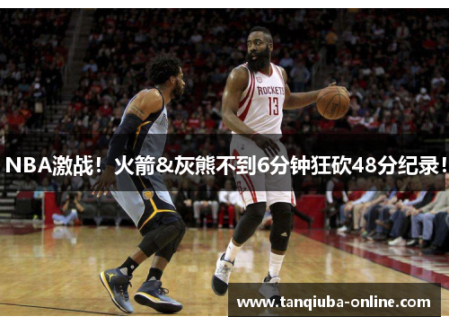 NBA激战!火箭&灰熊不到6分钟狂砍48分纪录!