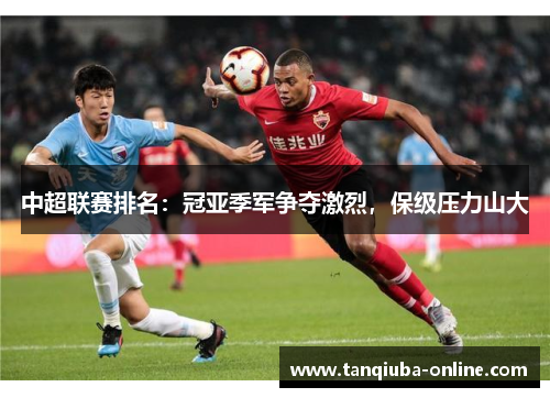 中超联赛排名：冠亚季军争夺激烈，保级压力山大