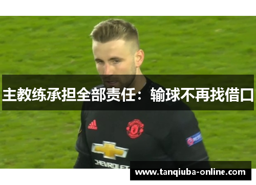 主教练承担全部责任：输球不再找借口