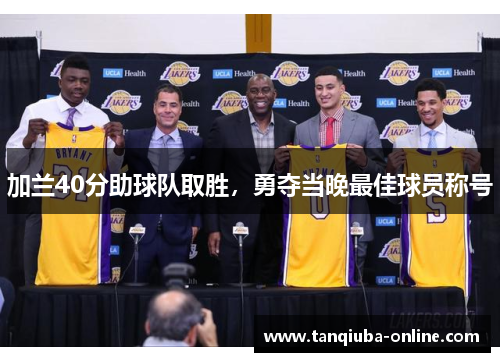 加兰40分助球队取胜，勇夺当晚最佳球员称号
