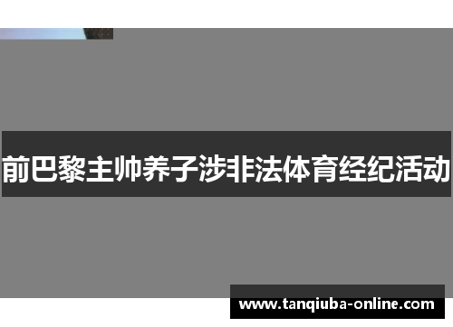 前巴黎主帅养子涉非法体育经纪活动