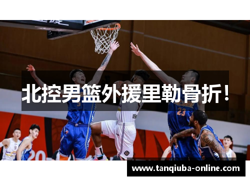 北控男篮外援里勒骨折！