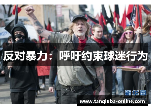 反对暴力:呼吁约束球迷行为 反对暴力:呼吁约束球迷行为