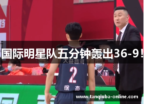 国际明星队五分钟轰出36-9！