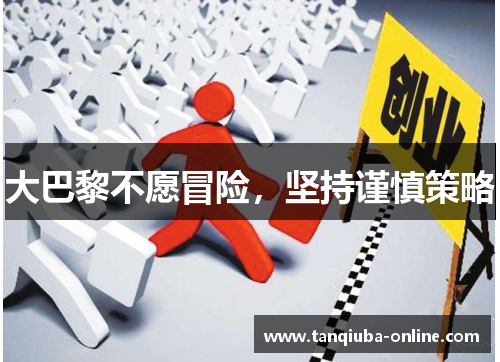 大巴黎不愿冒险，坚持谨慎策略