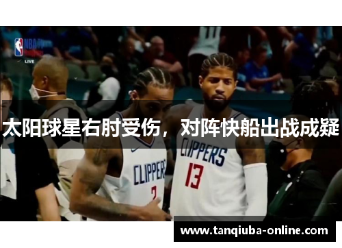 太阳球星右肘受伤,对阵快船出战成疑 太阳球星右肘受伤,对阵快船出战成疑