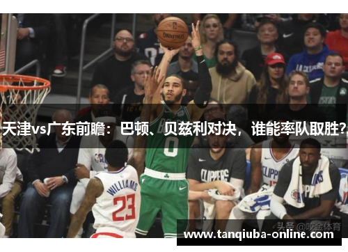 天津vs广东前瞻：巴顿、贝兹利对决，谁能率队取胜？