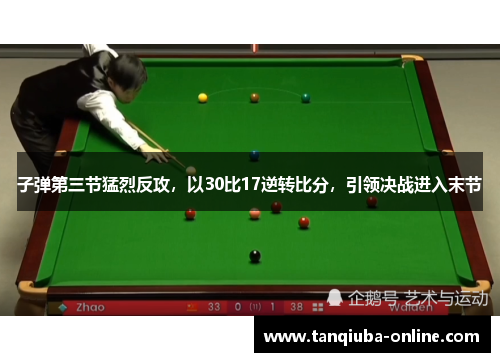子弹第三节猛烈反攻,以30比17逆转比分,引领决战进入末节 子弹第三节猛烈反攻,以30比17逆转比分,引领决战进入末节