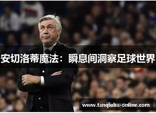 安切洛蒂魔法:瞬息间洞察足球世界 安切洛蒂魔法:瞬息间洞察足球世界