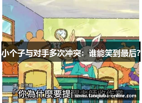 小个子与对手多次冲突:谁能笑到最后? 小个子与对手多次冲突:谁能笑到最后?