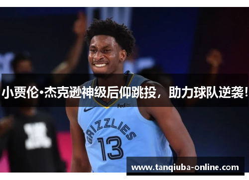 小贾伦·杰克逊神级后仰跳投,助力球队逆袭! 小贾伦·杰克逊神级后仰跳投,助力球队逆袭!