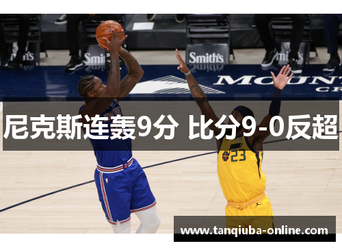 尼克斯连轰9分 比分9-0反超 尼克斯连轰9分 比分9-0反超