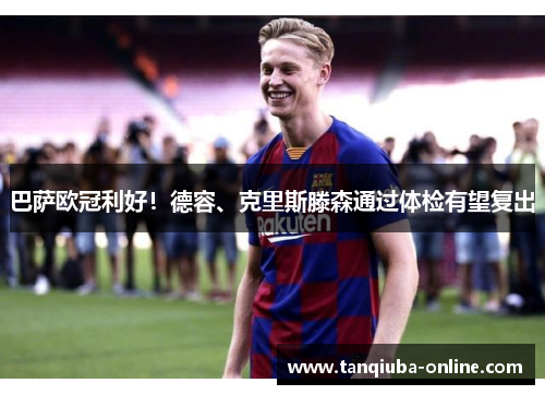 巴萨欧冠利好!德容、克里斯滕森通过体检有望复出 巴萨欧冠利好!德容、克里斯滕森通过体检有望复出