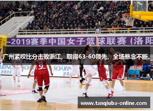 广州紧咬比分击败浙江,取得63-60领先,全场悬念不断。 广州紧咬比分击败浙江,取得63-60领先,全场悬念不断。