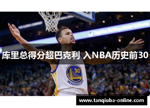 库里总得分超巴克利 入NBA历史前30 库里总得分超巴克利 入NBA历史前30