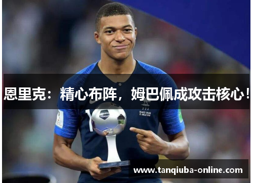 恩里克:精心布阵,姆巴佩成攻击核心! 恩里克:精心布阵,姆巴佩成攻击核心!