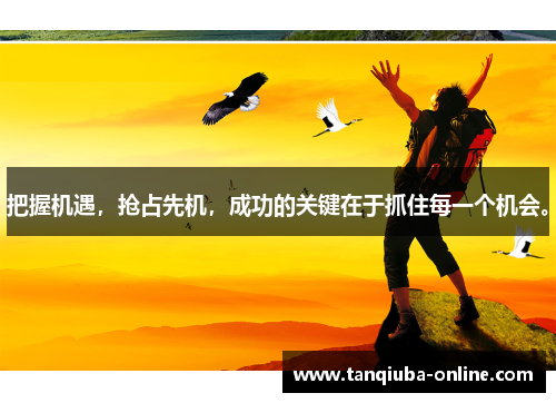 把握机遇,抢占先机,成功的关键在于抓住每一个机会。 把握机遇,抢占先机,成功的关键在于抓住每一个机会。