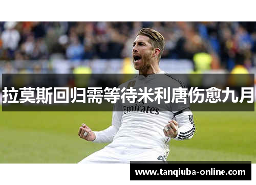 拉莫斯回归需等待米利唐伤愈九月 拉莫斯回归需等待米利唐伤愈九月