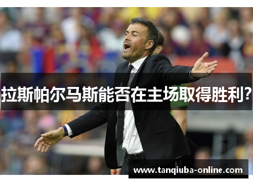 拉斯帕尔马斯能否在主场取得胜利? 拉斯帕尔马斯能否在主场取得胜利?