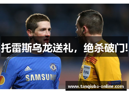 托雷斯乌龙送礼,绝杀破门! 托雷斯乌龙送礼,绝杀破门!