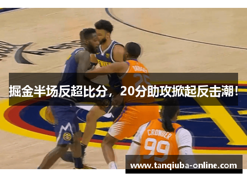 掘金半场反超比分,20分助攻掀起反击潮! 掘金半场反超比分,20分助攻掀起反击潮!